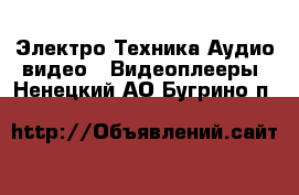 Электро-Техника Аудио-видео - Видеоплееры. Ненецкий АО,Бугрино п.